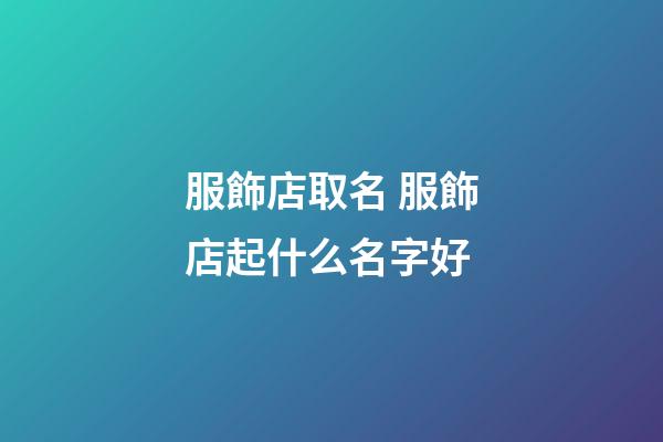 服飾店取名 服飾店起什么名字好-第1張-店鋪起名-玄機派